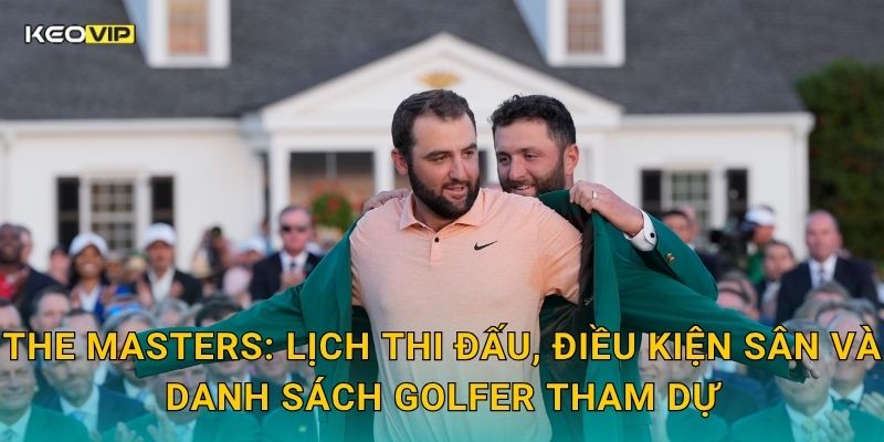 The Masters: Lịch thi đấu, điều kiện sân và danh sách golfer tham dự