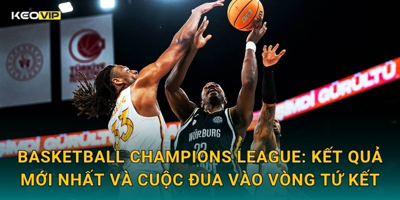Soi Kèo Basketball Champions League – Kèo Nhà Cái Nhận Định Cúp Bóng Rổ Châu Âu Hôm Nay 1 Basketball Champions League: Kết quả mới nhất và cuộc đua vào vòng tứ kết