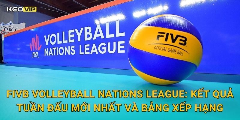 Soi Kèo FIVB Volleyball Nations League – Kèo Nhà Cái Nhận Định Bóng Chuyền Quốc Tế Đỉnh Cao 1 FIVB Volleyball Nations League: Kết quả tuần đấu mới nhất và bảng xếp hạng
