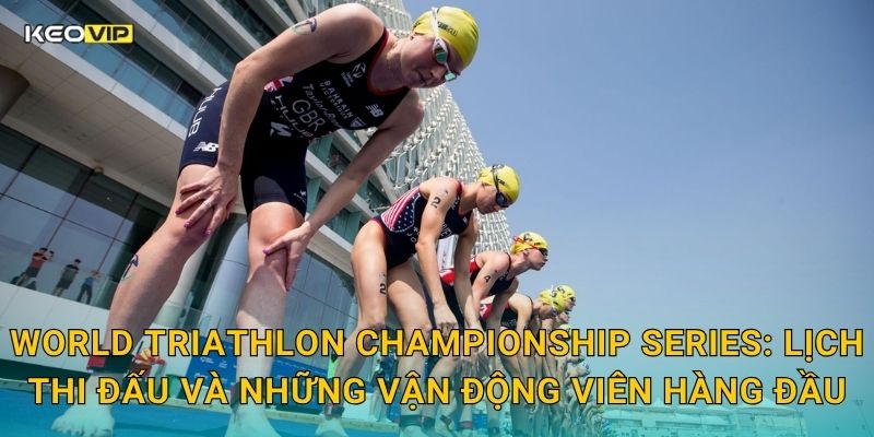 Soi Kèo World Triathlon Championship Series – Kèo Nhà Cái Nhận Định Ba Môn Phối Hợp Đỉnh Cao Thế Giới 1 World Triathlon Championship Series: Lịch thi đấu và những vận động viên hàng đầu