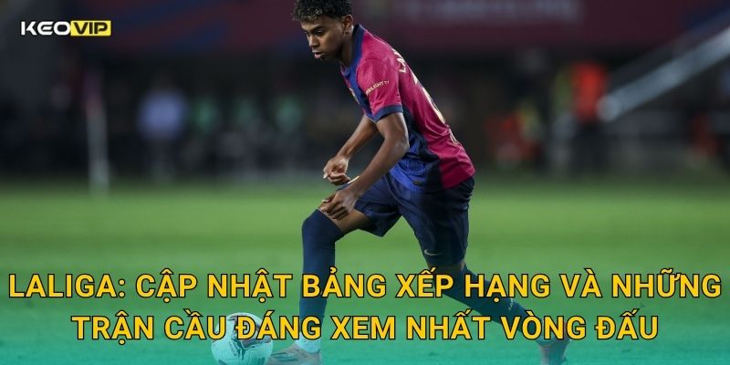 Soi Kèo LaLiga – Kèo Nhà Cái Nhận Định Bóng Đá Tây Ban Nha Cuối Tuần Này 1 LaLiga: Cập nhật bảng xếp hạng và những trận cầu đáng xem nhất vòng đấu