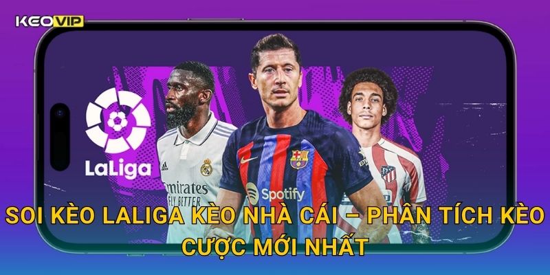 Soi Kèo LaLiga – Kèo Nhà Cái Nhận Định Bóng Đá Tây Ban Nha Cuối Tuần Này 2 Soi kèo LaLiga Kèo nhà cái – Phân tích kèo cược mới nhất